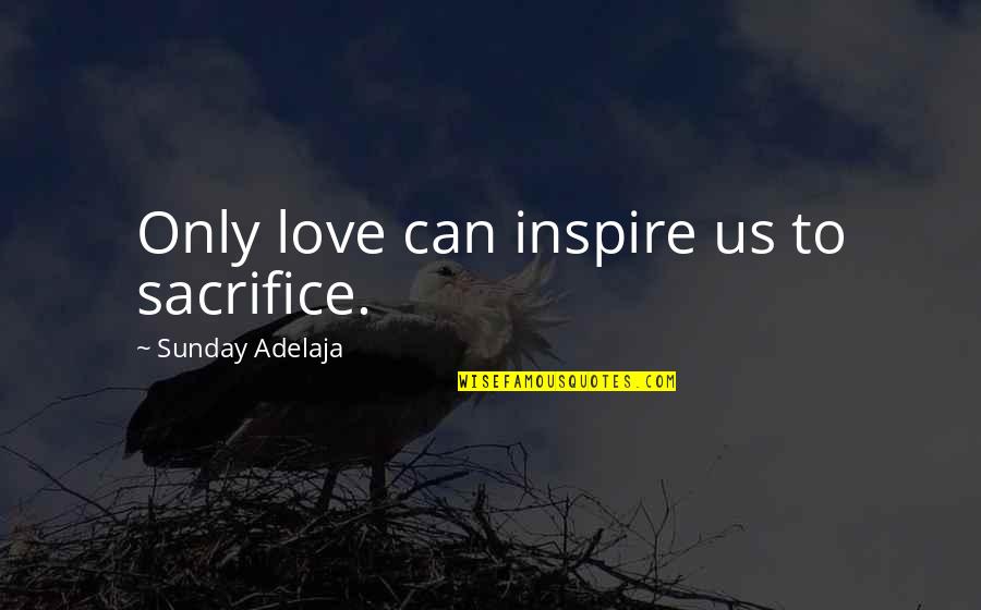 Issuances Quotes By Sunday Adelaja: Only love can inspire us to sacrifice.