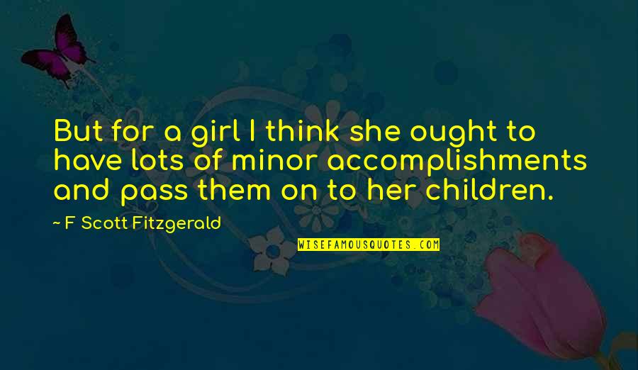 Issue And Solution Quotes By F Scott Fitzgerald: But for a girl I think she ought Issue And Solution Quotes By F Scott Fitzgerald: But for a girl I think she ought