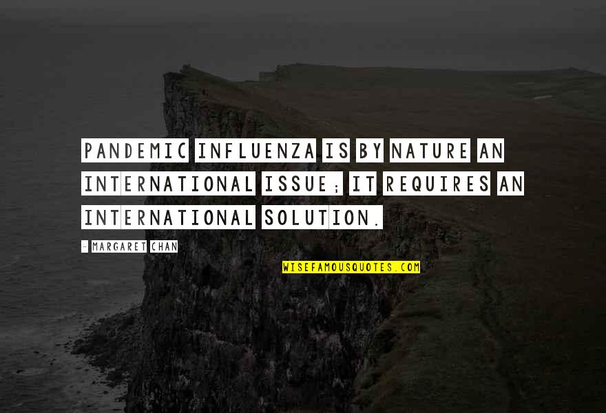 Issue And Solution Quotes By Margaret Chan: Pandemic influenza is by nature an international issue; Issue And Solution Quotes By Margaret Chan: Pandemic influenza is by nature an international issue;