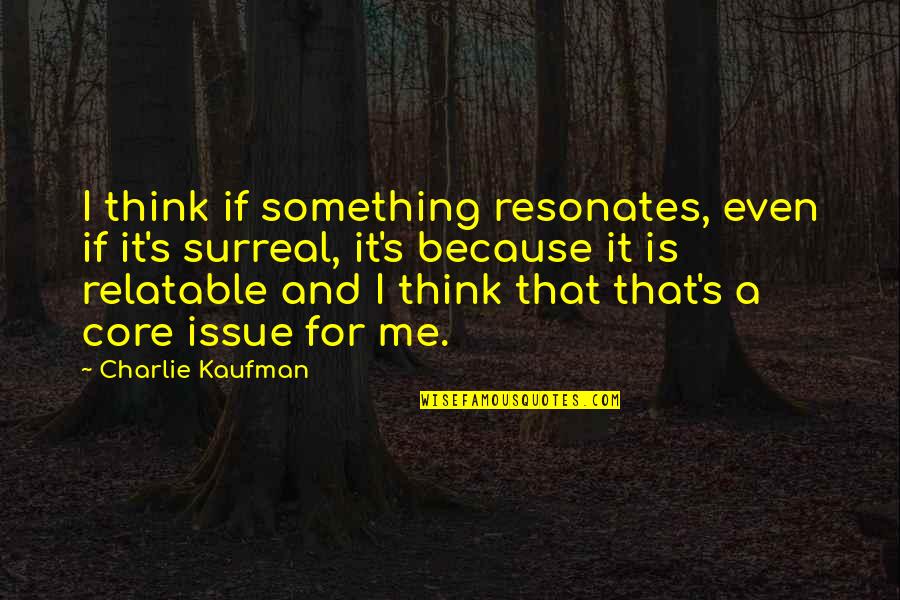 Issue Quotes By Charlie Kaufman: I think if something resonates, even if it's