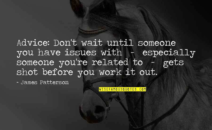 Issues At Work Quotes By James Patterson: Advice: Don't wait until someone you have issues Issues At Work Quotes By James Patterson: Advice: Don't wait until someone you have issues