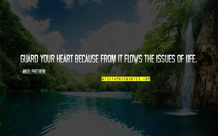 Issues In Love Quotes By Angel Phetheni: Guard your heart because from it flows the Issues In Love Quotes By Angel Phetheni: Guard your heart because from it flows the