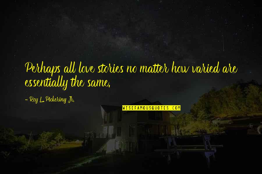 Issues In Love Quotes By Roy L. Pickering Jr.: Perhaps all love stories no matter how varied Issues In Love Quotes By Roy L. Pickering Jr.: Perhaps all love stories no matter how varied