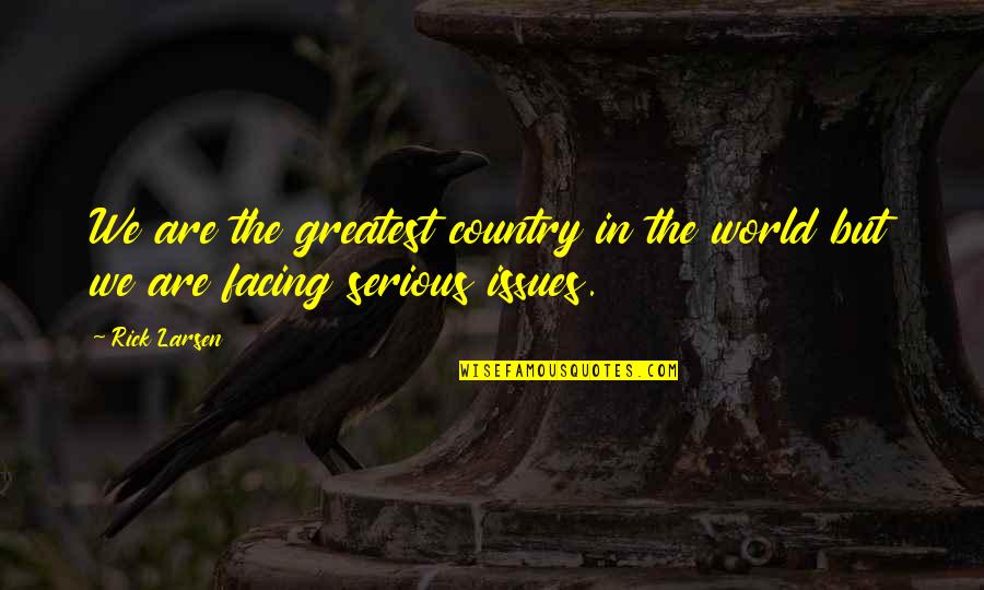 Issues In The World Quotes By Rick Larsen: We are the greatest country in the world