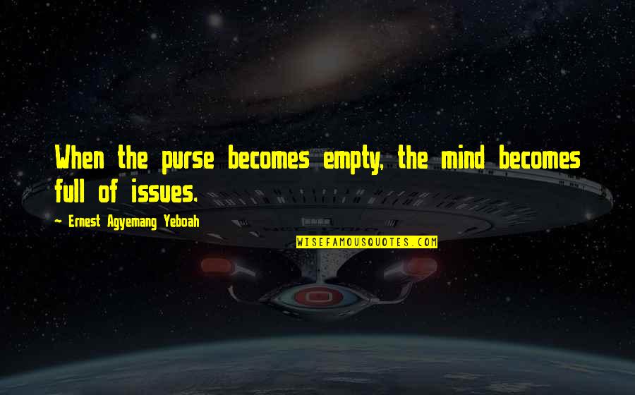 Issues Management Quotes By Ernest Agyemang Yeboah: When the purse becomes empty, the mind becomes