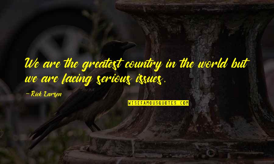 Issues The Us Is Facing Quotes By Rick Larsen: We are the greatest country in the world