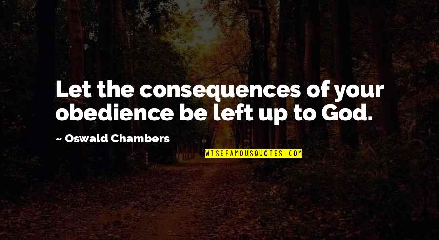 Issze Quotes By Oswald Chambers: Let the consequences of your obedience be left Issze Quotes By Oswald Chambers: Let the consequences of your obedience be left