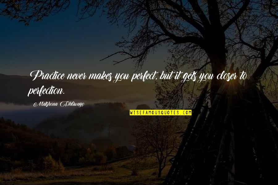 Isszosz Quotes By Matshona Dhliwayo: Practice never makes you perfect, but it gets