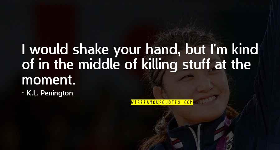 Ist Day School Quotes By K.L. Penington: I would shake your hand, but I'm kind