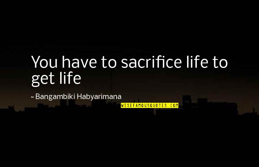 Ist Death Anniversary Quotes By Bangambiki Habyarimana: You have to sacrifice life to get life