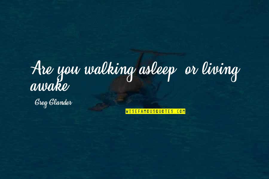 Istaba Quotes By Greg Glander: Are you walking asleep, or living awake?