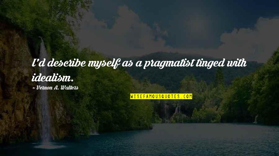 Istaba Quotes By Vernon A. Walters: I'd describe myself as a pragmatist tinged with