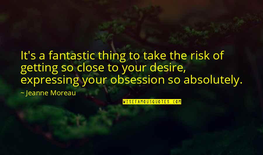 Istas Restaurant Quotes By Jeanne Moreau: It's a fantastic thing to take the risk