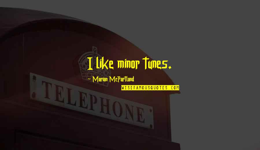 Istas Restaurant Quotes By Marian McPartland: I like minor tunes.