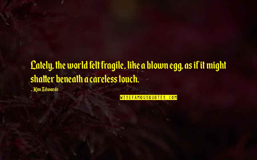 Istasha Quotes By Kim Edwards: Lately, the world felt fragile, like a blown Istasha Quotes By Kim Edwards: Lately, the world felt fragile, like a blown