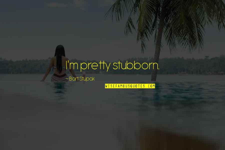 Istediyin Quotes By Bart Stupak: I'm pretty stubborn.