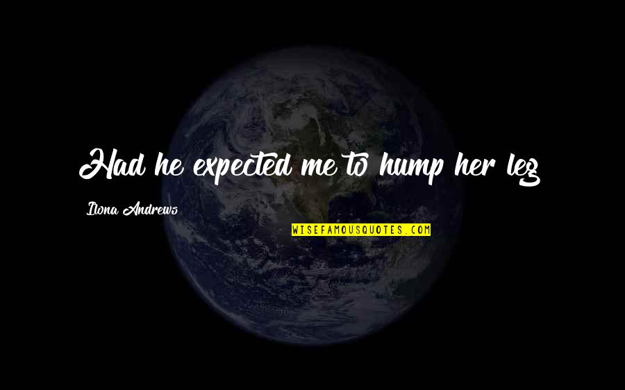 Istemal Karna Quotes By Ilona Andrews: Had he expected me to hump her leg? Istemal Karna Quotes By Ilona Andrews: Had he expected me to hump her leg?