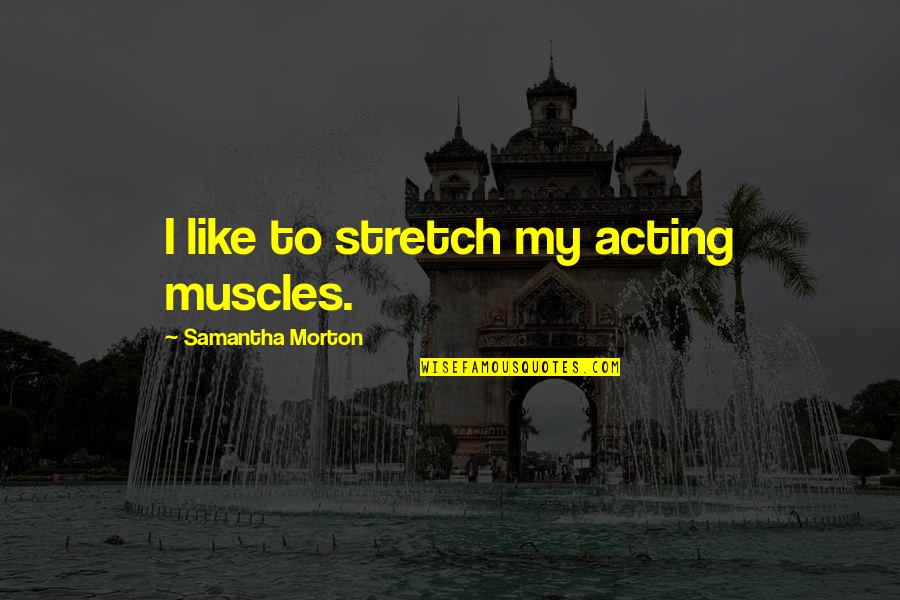 Isteme I Egi Quotes By Samantha Morton: I like to stretch my acting muscles.