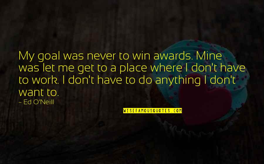 Istemiyorum Seni Quotes By Ed O'Neill: My goal was never to win awards. Mine Istemiyorum Seni Quotes By Ed O'Neill: My goal was never to win awards. Mine