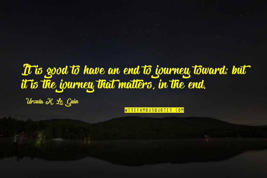 Istemiyorum Seni Quotes By Ursula K. Le Guin: It is good to have an end to Istemiyorum Seni Quotes By Ursula K. Le Guin: It is good to have an end to