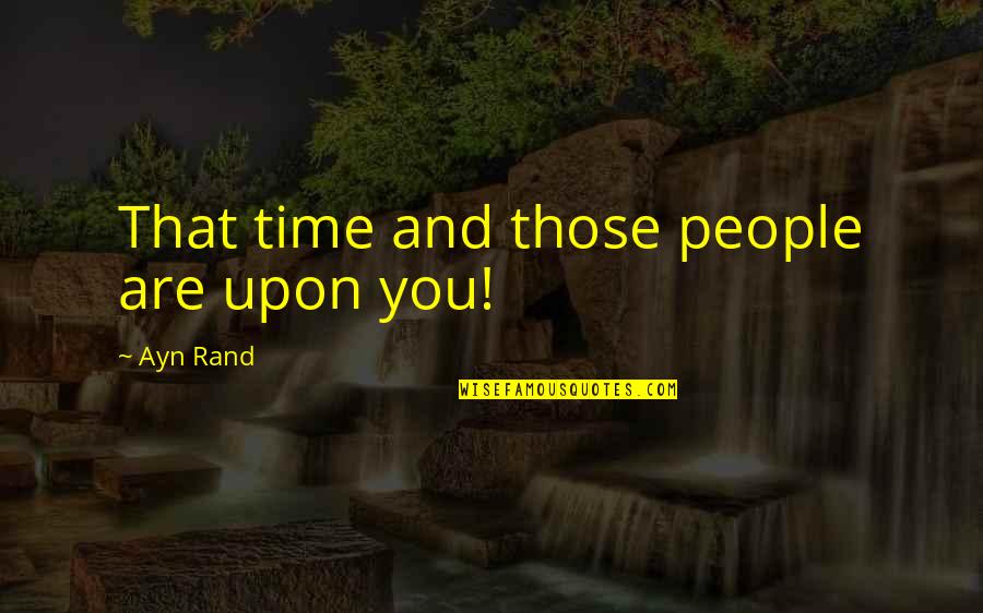 Istenek Fegyverzete Quotes By Ayn Rand: That time and those people are upon you!