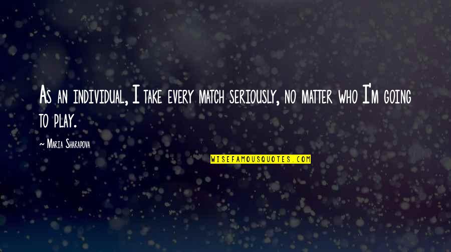 Istenek Sz Let Se Quotes By Maria Sharapova: As an individual, I take every match seriously,