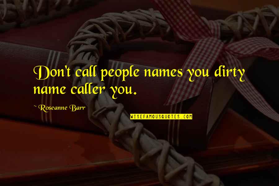 Istenek Sz Let Se Quotes By Roseanne Barr: Don't call people names you dirty name caller Istenek Sz Let Se Quotes By Roseanne Barr: Don't call people names you dirty name caller
