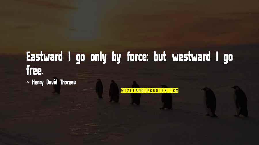 Isteri Vs Tunang Quotes By Henry David Thoreau: Eastward I go only by force; but westward Isteri Vs Tunang Quotes By Henry David Thoreau: Eastward I go only by force; but westward