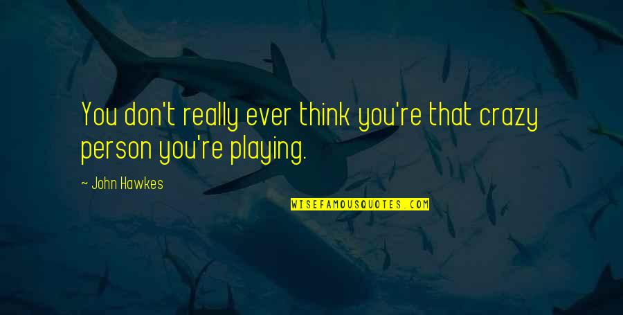 Istersen Yak Quotes By John Hawkes: You don't really ever think you're that crazy
