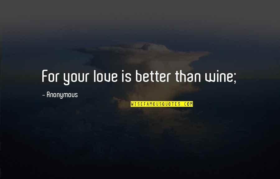Isthatrobloxlol Quotes By Anonymous: For your love is better than wine; Isthatrobloxlol Quotes By Anonymous: For your love is better than wine;