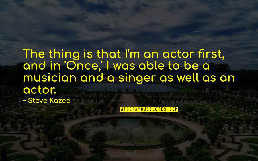 Isthatrobloxlol Quotes By Steve Kazee: The thing is that I'm an actor first, Isthatrobloxlol Quotes By Steve Kazee: The thing is that I'm an actor first,