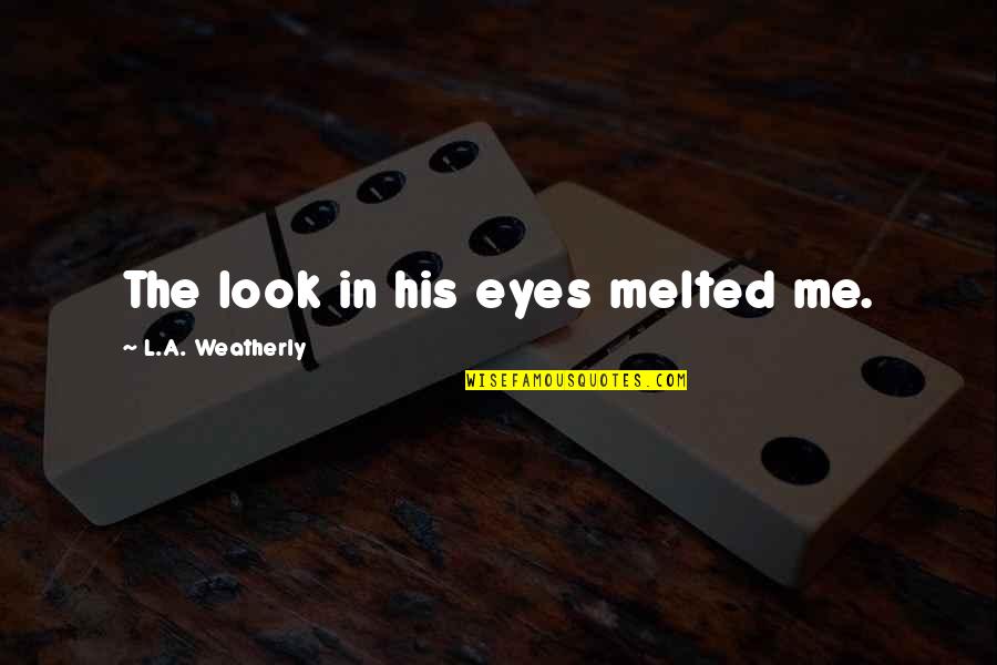 Isthatyourdog Quotes By L.A. Weatherly: The look in his eyes melted me. Isthatyourdog Quotes By L.A. Weatherly: The look in his eyes melted me.