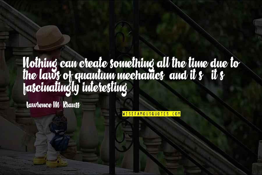Isthatyourdog Quotes By Lawrence M. Krauss: Nothing can create something all the time due Isthatyourdog Quotes By Lawrence M. Krauss: Nothing can create something all the time due
