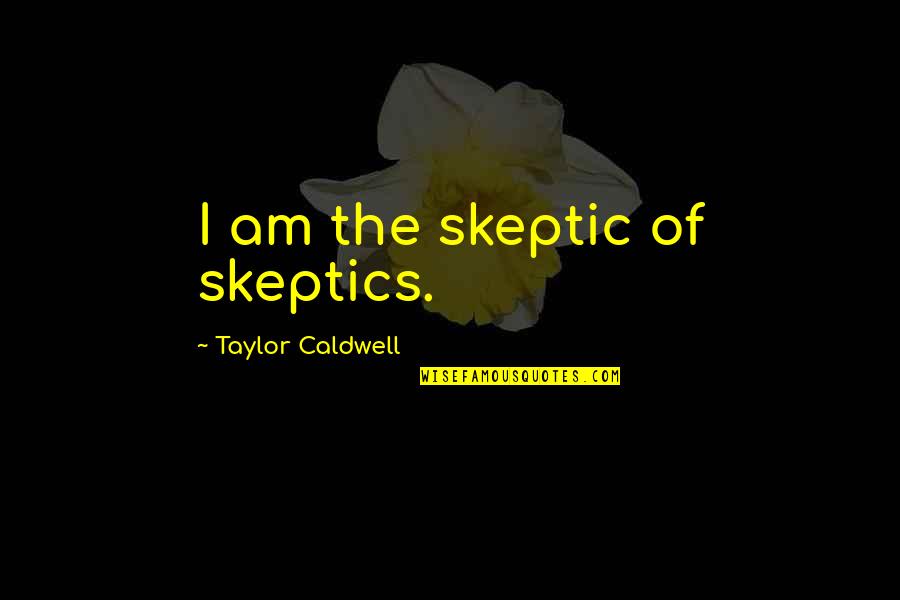 Isthatyourdog Quotes By Taylor Caldwell: I am the skeptic of skeptics. Isthatyourdog Quotes By Taylor Caldwell: I am the skeptic of skeptics.