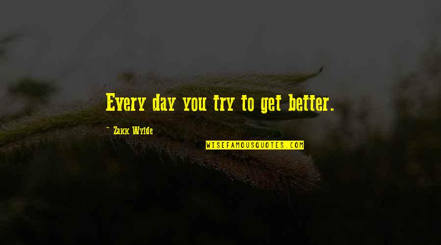 Isthatyourdog Quotes By Zakk Wylde: Every day you try to get better. Isthatyourdog Quotes By Zakk Wylde: Every day you try to get better.