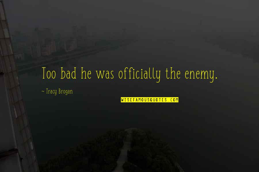 Isthil Quotes By Tracy Brogan: Too bad he was officially the enemy. Isthil Quotes By Tracy Brogan: Too bad he was officially the enemy.