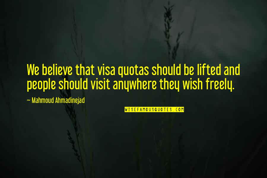 Isthme Carte Quotes By Mahmoud Ahmadinejad: We believe that visa quotas should be lifted