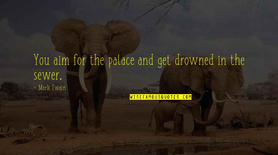 Istick Quotes By Mark Twain: You aim for the palace and get drowned Istick Quotes By Mark Twain: You aim for the palace and get drowned