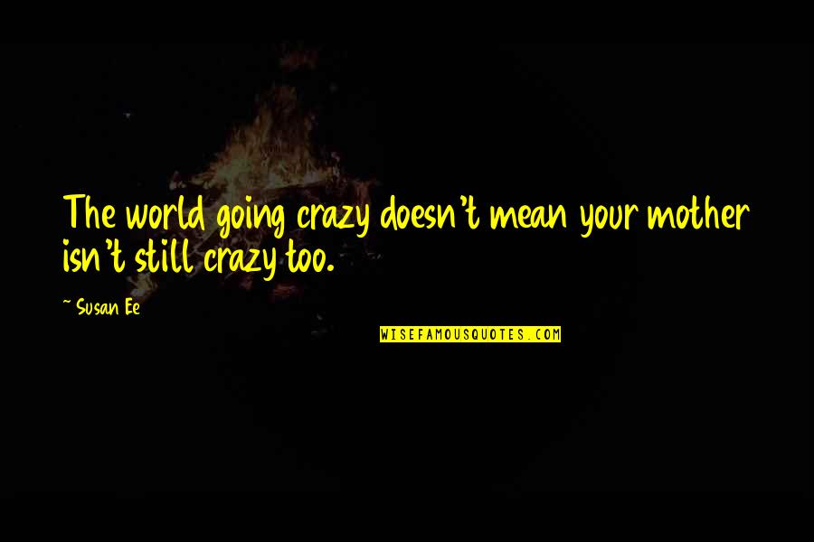 Istikrar Egitim Quotes By Susan Ee: The world going crazy doesn't mean your mother