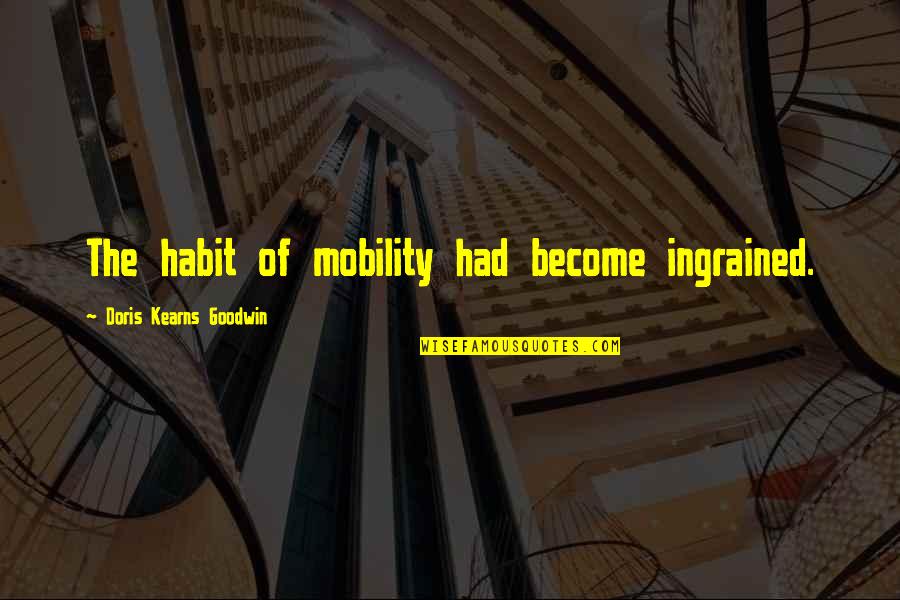 Istimela Quotes By Doris Kearns Goodwin: The habit of mobility had become ingrained. Istimela Quotes By Doris Kearns Goodwin: The habit of mobility had become ingrained.