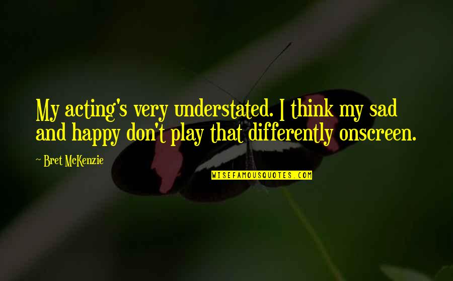 Istimewanya Quotes By Bret McKenzie: My acting's very understated. I think my sad Istimewanya Quotes By Bret McKenzie: My acting's very understated. I think my sad