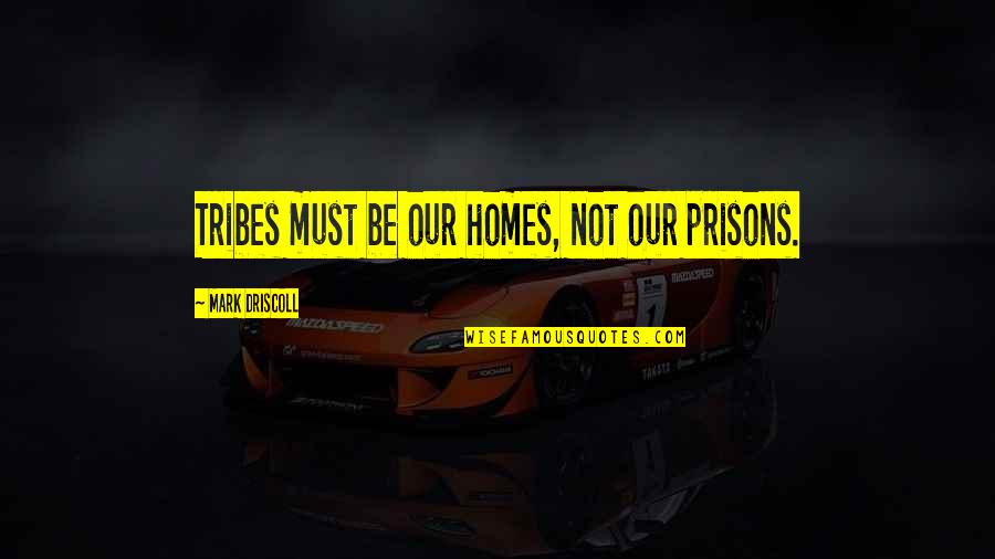 Istiniti Ratni Quotes By Mark Driscoll: Tribes must be our homes, not our prisons.