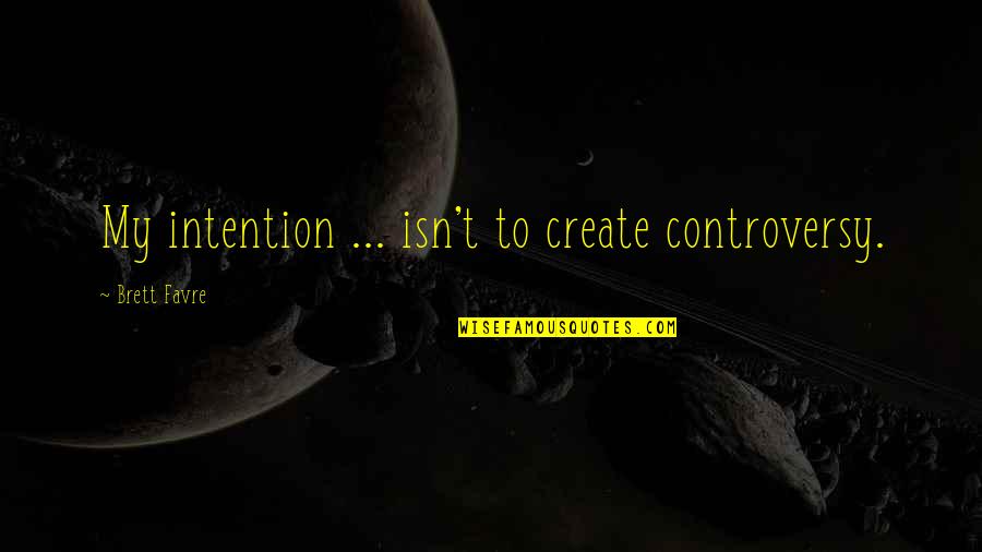 Istinomprotivlazi Quotes By Brett Favre: My intention ... isn't to create controversy.