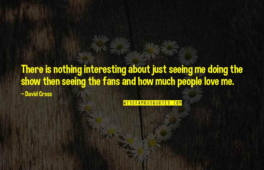 Istinto 1070 Quotes By David Cross: There is nothing interesting about just seeing me Istinto 1070 Quotes By David Cross: There is nothing interesting about just seeing me