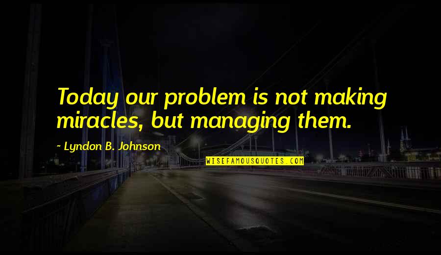 Istinto 1070 Quotes By Lyndon B. Johnson: Today our problem is not making miracles, but Istinto 1070 Quotes By Lyndon B. Johnson: Today our problem is not making miracles, but