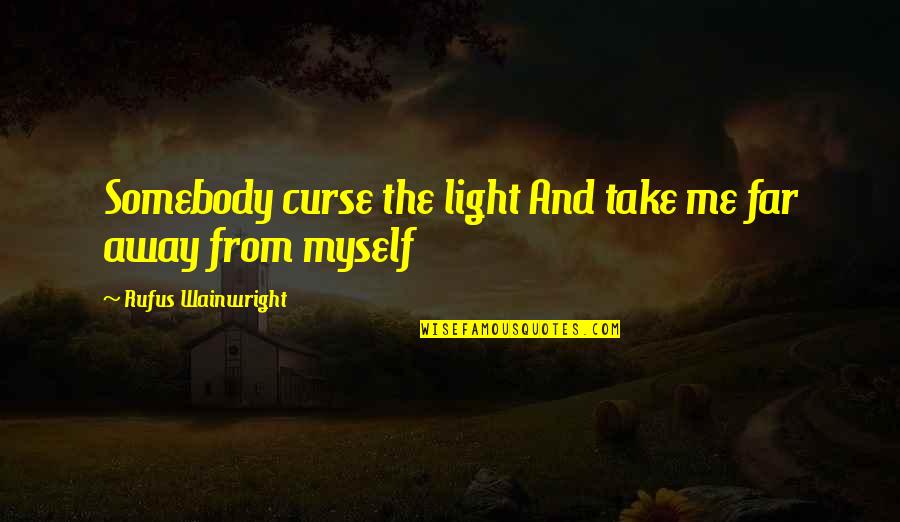 Istinto 1070 Quotes By Rufus Wainwright: Somebody curse the light And take me far Istinto 1070 Quotes By Rufus Wainwright: Somebody curse the light And take me far