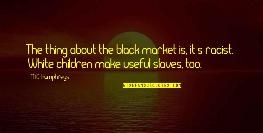 Istismar Edilen Quotes By M.C. Humphreys: The thing about the black market is, it's Istismar Edilen Quotes By M.C. Humphreys: The thing about the black market is, it's