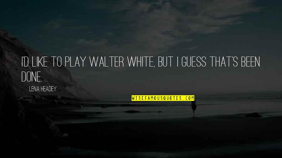 Istnienie Zwiastun Quotes By Lena Headey: I'd like to play Walter White, but I