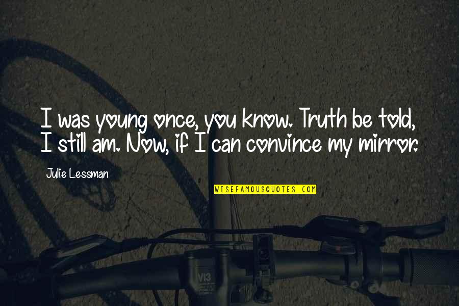 Istomin Wiki Quotes By Julie Lessman: I was young once, you know. Truth be Istomin Wiki Quotes By Julie Lessman: I was young once, you know. Truth be
