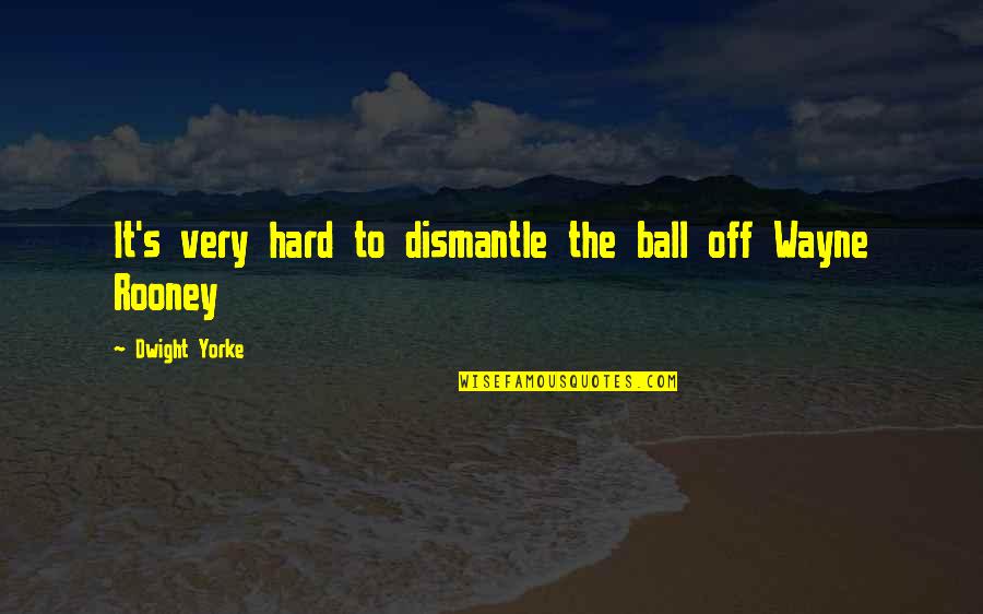 Istorians Quotes By Dwight Yorke: It's very hard to dismantle the ball off